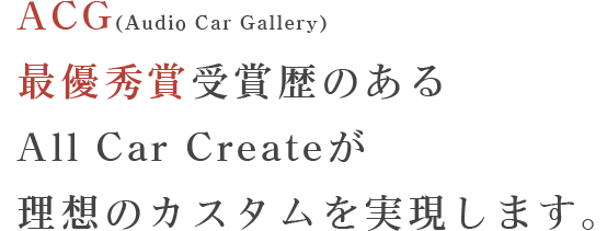 ACG(Audio Car Gallery)最優秀賞受賞歴のあるAll Car Createが理想のカスタムを実現します。
